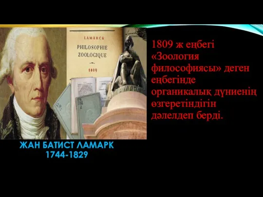 ЖАН БАТИСТ ЛАМАРК 1744-1829 1809 ж еңбегі «Зоология философиясы» деген еңбегінде органикалық дүниенің өзгеретіндігін дәлелдеп берді.
