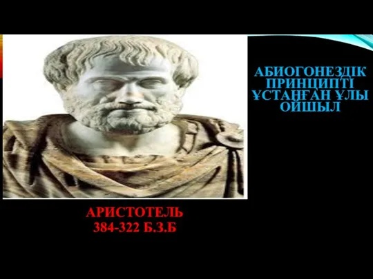 АРИСТОТЕЛЬ 384-322 Б.З.Б АБИОГОНЕЗДІК ПРИНЦИПТІ ҰСТАНҒАН ҰЛЫ ОЙШЫЛ