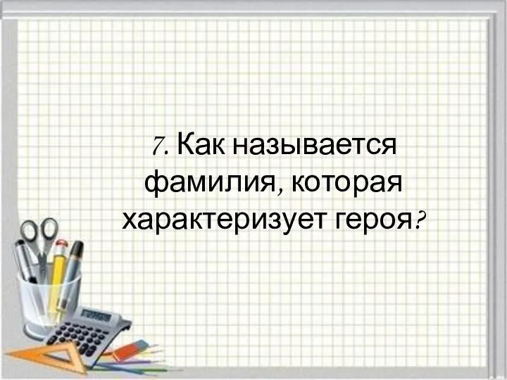 7. Как называется фамилия, которая характеризует героя?