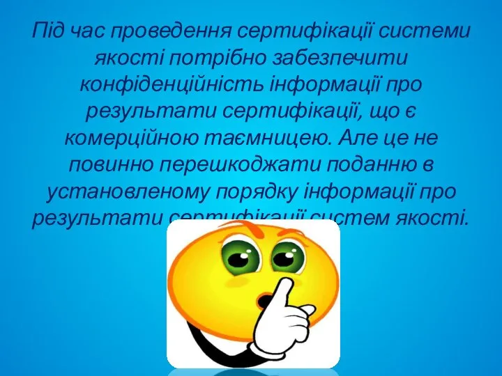 Під час проведення сертифікації системи якості потрібно забезпечити конфіденційність інформації про