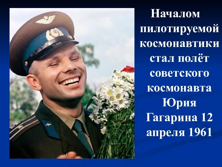 Началом пилотируемой космонавтики стал полёт советского космонавта Юрия Гагарина 12 апреля 1961