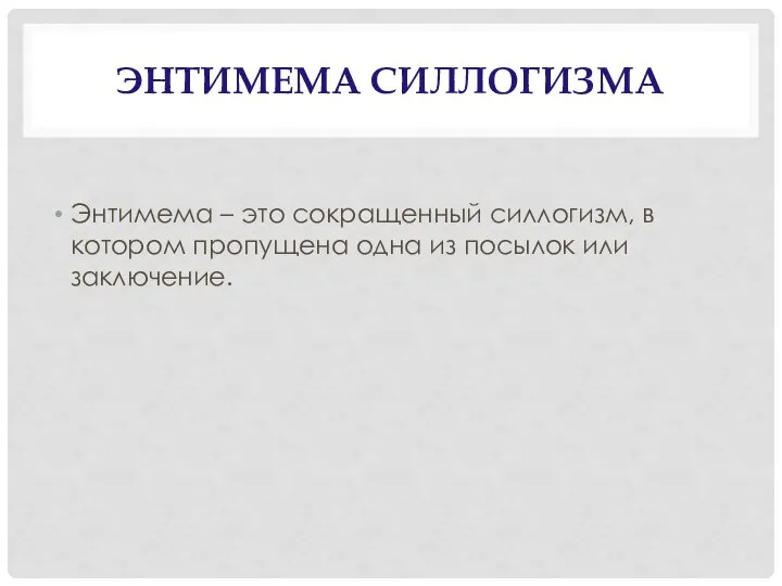 ЭНТИМЕМА СИЛЛОГИЗМА Энтимема – это сокращенный силлогизм, в котором пропущена одна из посылок или заключение.