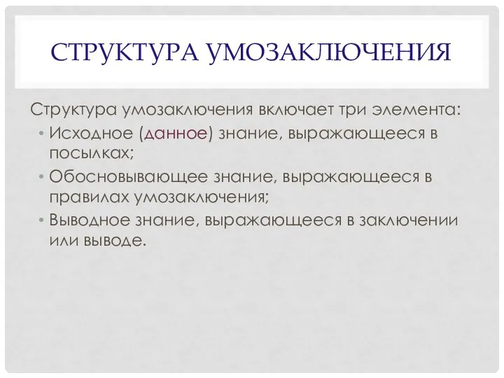 СТРУКТУРА УМОЗАКЛЮЧЕНИЯ Структура умозаключения включает три элемента: Исходное (данное) знание, выражающееся