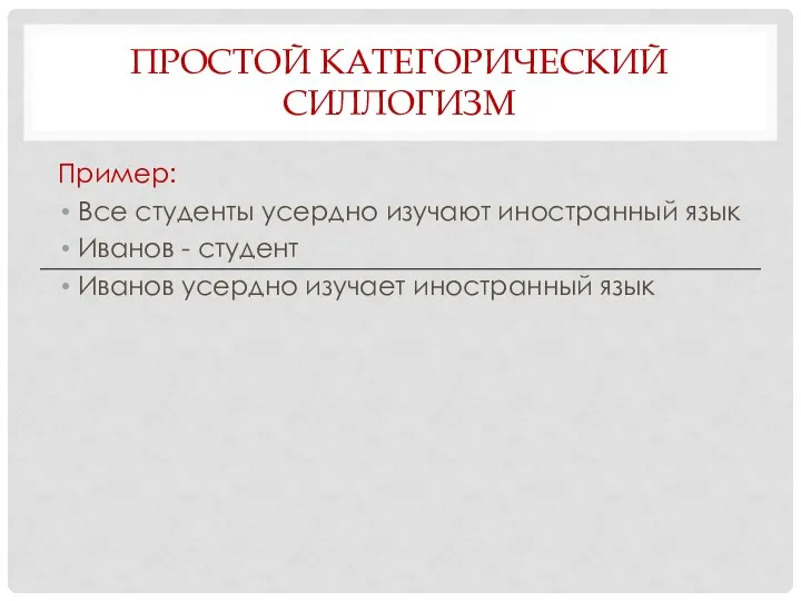 ПРОСТОЙ КАТЕГОРИЧЕСКИЙ СИЛЛОГИЗМ Пример: Все студенты усердно изучают иностранный язык Иванов