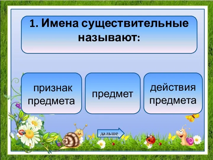 1. Имена существительные называют: признак предмета предмет действия предмета дальше