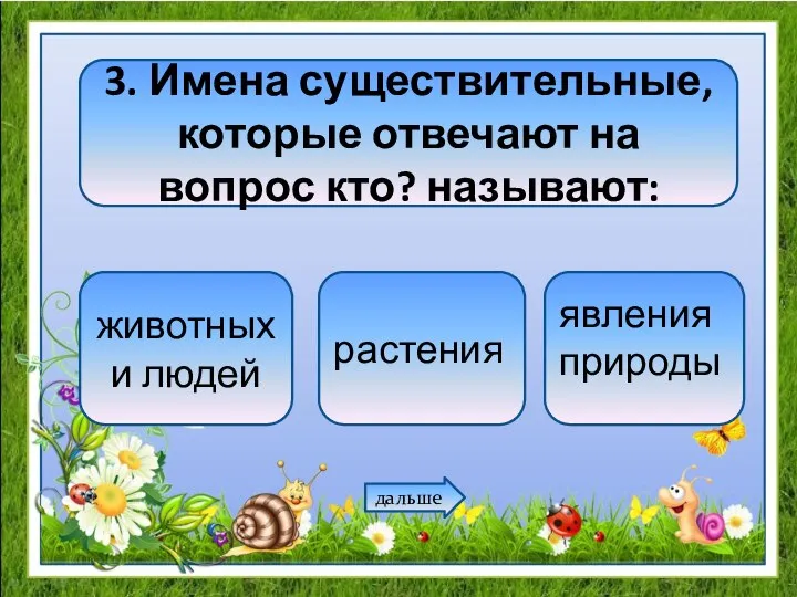 3. Имена существительные, которые отвечают на вопрос кто? называют: животных и людей растения явления природы дальше