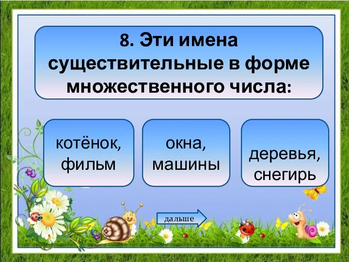 8. Эти имена существительные в форме множественного числа: котёнок, фильм окна, машины деревья, снегирь дальше