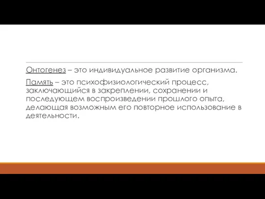 Онтогенез – это индивидуальное развитие организма. Память – это психофизиологический процесс,