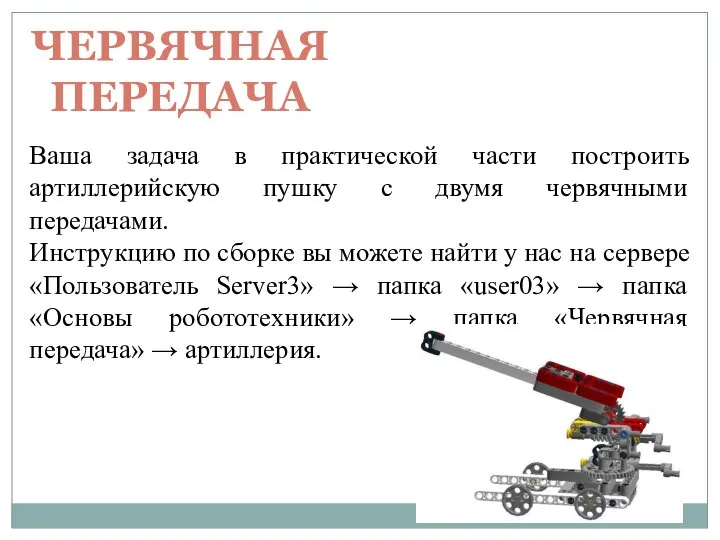 ЧЕРВЯЧНАЯ ПЕРЕДАЧА Ваша задача в практической части построить артиллерийскую пушку c