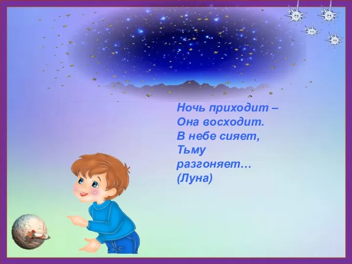 Ночь приходит – Она восходит. В небе сияет, Тьму разгоняет… (Луна)