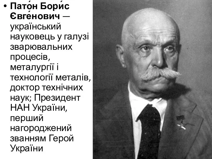 Пато́н Бори́с Євге́нович — український науковець у галузі зварювальних процесів, металургії