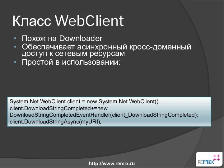 Класс WebClient Похож на Downloader Обеспечивает асинхронный кросс-доменный доступ к сетевым
