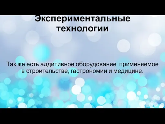 Экспериментальные технологии Так же есть аддитивное оборудование применяемое в строительстве, гастрономии и медицине.