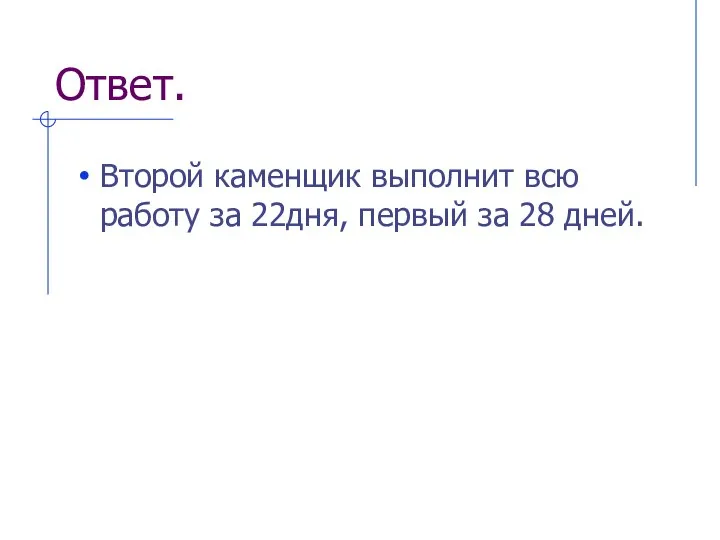 Ответ. Второй каменщик выполнит всю работу за 22дня, первый за 28 дней.