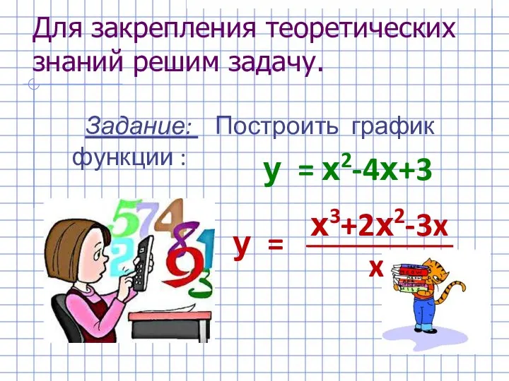 Для закрепления теоретических знаний решим задачу. Задание: Построить график функции : у =