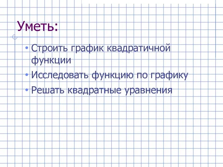 Уметь: Строить график квадратичной функции Исследовать функцию по графику Решать квадратные уравнения