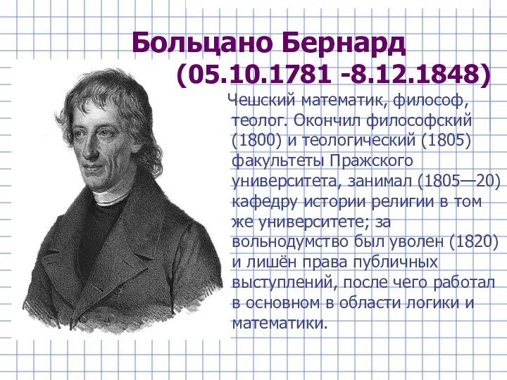 Больцано Бернард (05.10.1781 -8.12.1848) Чешский математик, философ, теолог. Окончил философский (1800)