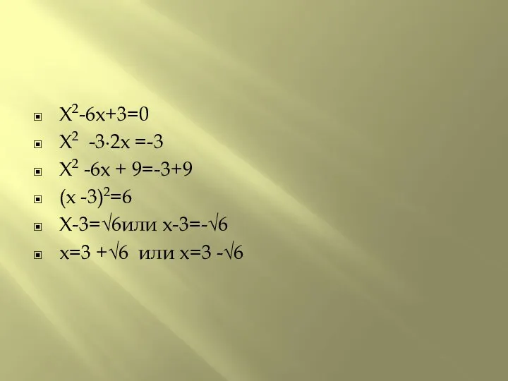 X2-6x+3=0 X2 -3∙2x =-3 X2 -6x + 9=-3+9 (x -3)2=6 X-3=√6или