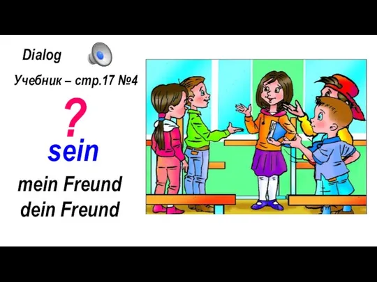 Dialog Учебник – стр.17 №4 mein Freund dein Freund ? sein