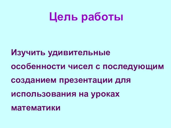 Цель работы Изучить удивительные особенности чисел с последующим созданием презентации для использования на уроках математики