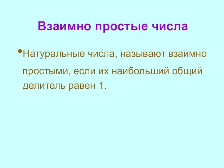 Взаимно простые числа Натуральные числа, называют взаимно простыми, если их наибольший общий делитель равен 1.