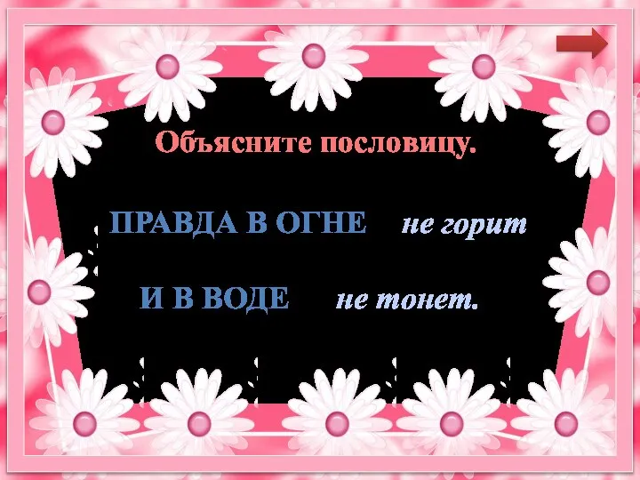 ПРАВДА В ОГНЕ не горит не тонет. И В ВОДЕ Объясните пословицу.