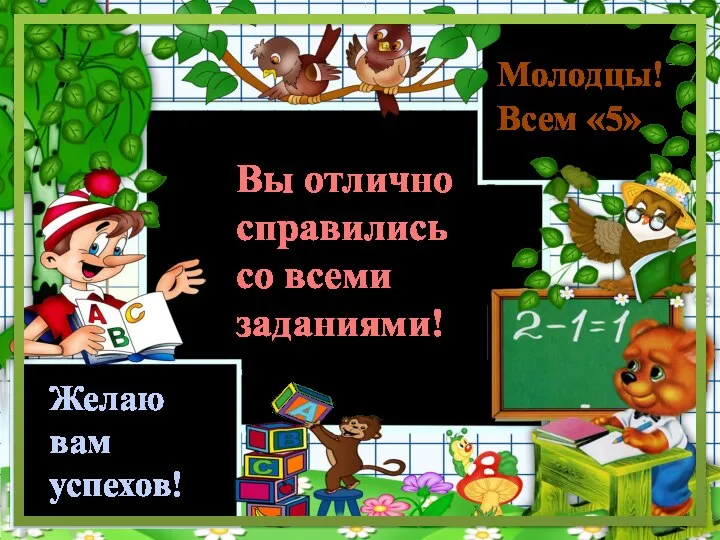 Вы отлично справились со всеми заданиями! Молодцы! Всем «5» Желаю вам успехов!