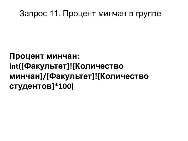 Запрос 11. Процент минчан в группе Процент минчан: Int([Факультет]![Количество минчан]/[Факультет]![Количество студентов]*100)