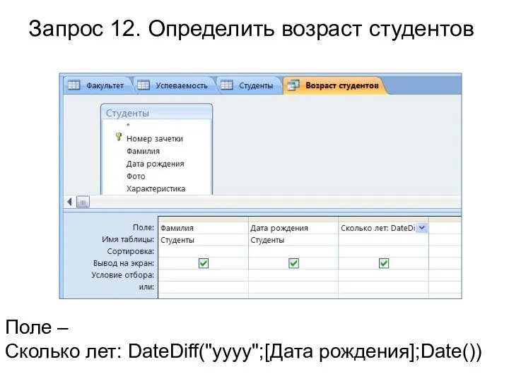 Поле – Сколько лет: DateDiff("yyyy";[Дата рождения];Date()) Запрос 12. Определить возраст студентов