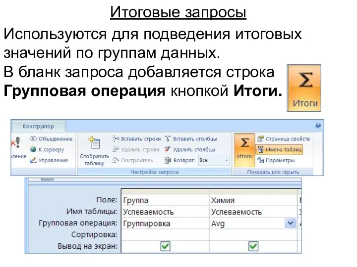 Итоговые запросы Используются для подведения итоговых значений по группам данных. В