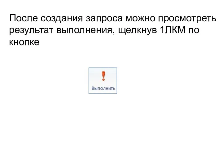 После создания запроса можно просмотреть результат выполнения, щелкнув 1ЛКМ по кнопке