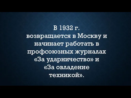 В 1932 г. возвращается в Москву и начинает работать в профсоюзных