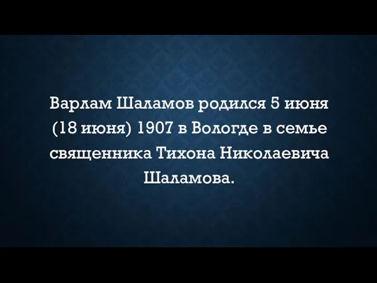 Варлам Шаламов родился 5 июня (18 июня) 1907 в Вологде в семье священника Тихона Николаевича Шаламова.