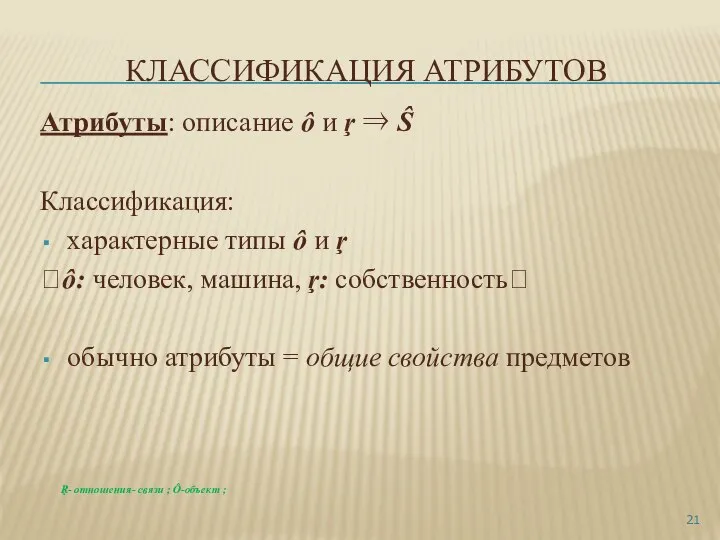 КЛАССИФИКАЦИЯ АТРИБУТОВ Атрибуты: описание ô и ŗ ⇒ Ŝ Классификация: характерные