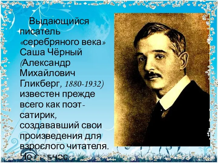 Выдающийся писатель «серебряного века» Саша Чёрный (Александр Михайлович Гликберг, 1880-1932) известен