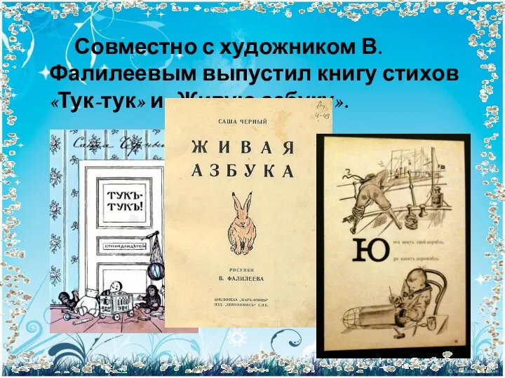 Совместно с художником В. Фалилеевым выпустил книгу стихов «Тук-тук» и «Живую азбуку».