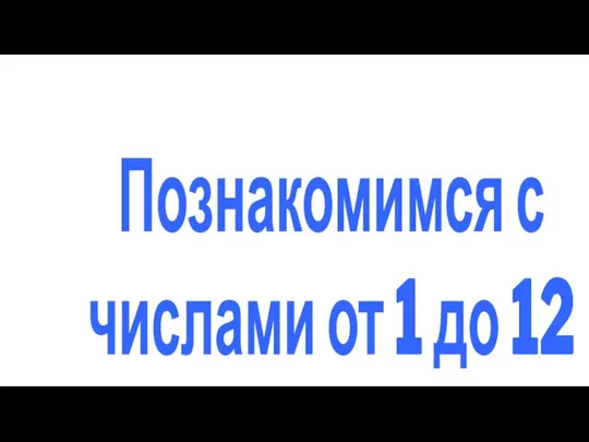 Познакомимся с числами от 1 до 12