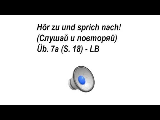 Hör zu und sprich nach! (Слушай и повторяй) Üb. 7a (S. 18) - LB