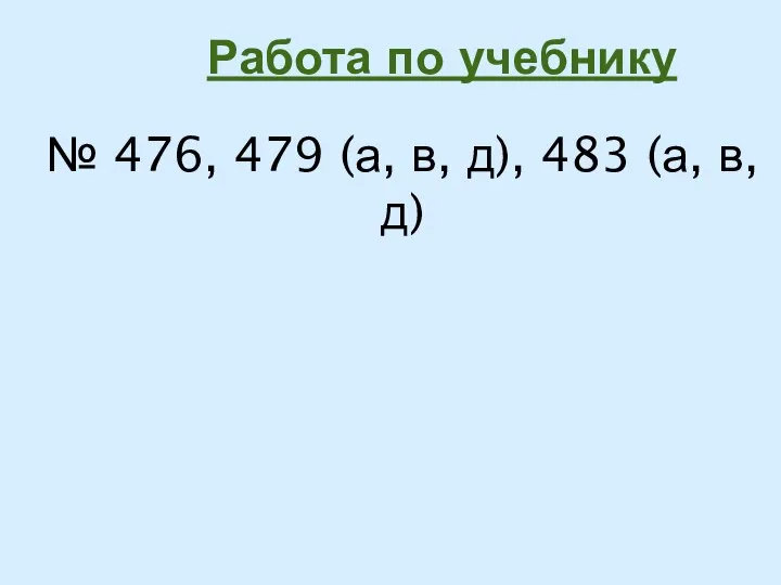 Работа по учебнику № 476, 479 (а, в, д), 483 (а, в, д)