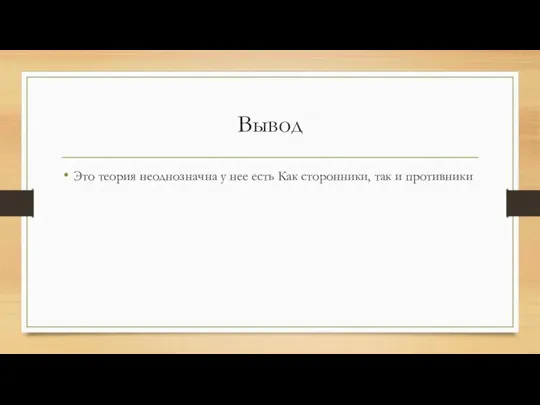 Вывод Это теория неоднозначна у нее есть Как сторонники, так и противники