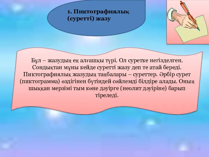 Бұл – жазудың ең алғашқы түрі. Ол суретке негізделген. Сондықтан мұны