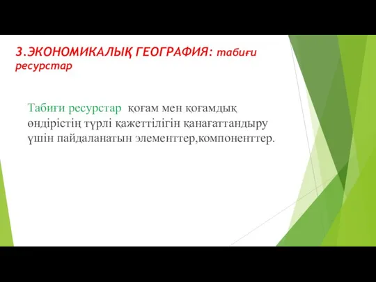 3.ЭКОНОМИКАЛЫҚ ГЕОГРАФИЯ: табиғи ресурстар Табиғи ресурстар қоғам мен қоғамдық өндірістің түрлі қажеттілігін қанағаттандыру үшін пайдаланатын элементтер,компоненттер.