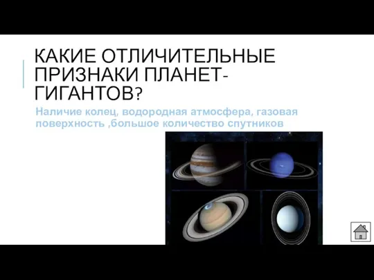 КАКИЕ ОТЛИЧИТЕЛЬНЫЕ ПРИЗНАКИ ПЛАНЕТ-ГИГАНТОВ? Наличие колец, водородная атмосфера, газовая поверхность ,большое количество спутников