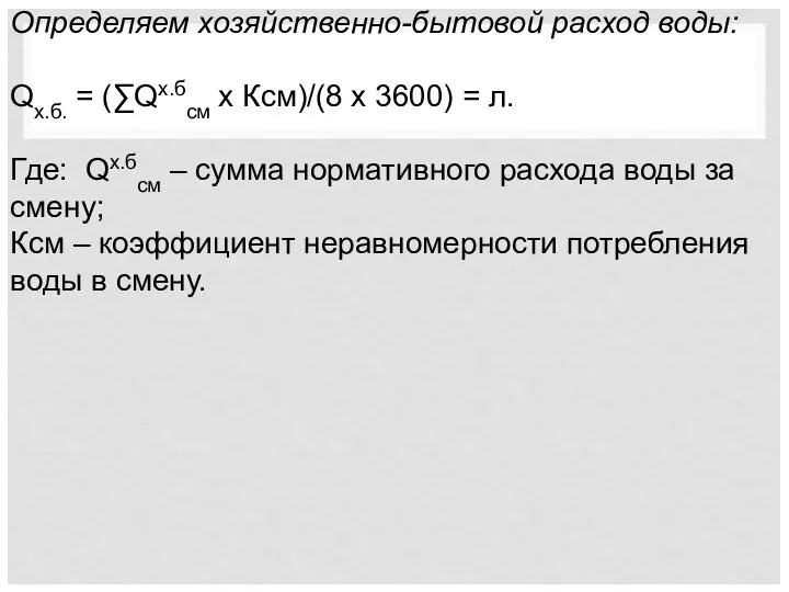 Определяем хозяйственно-бытовой расход воды: Qх.б. = (∑Qх.бсм х Ксм)/(8 х 3600)