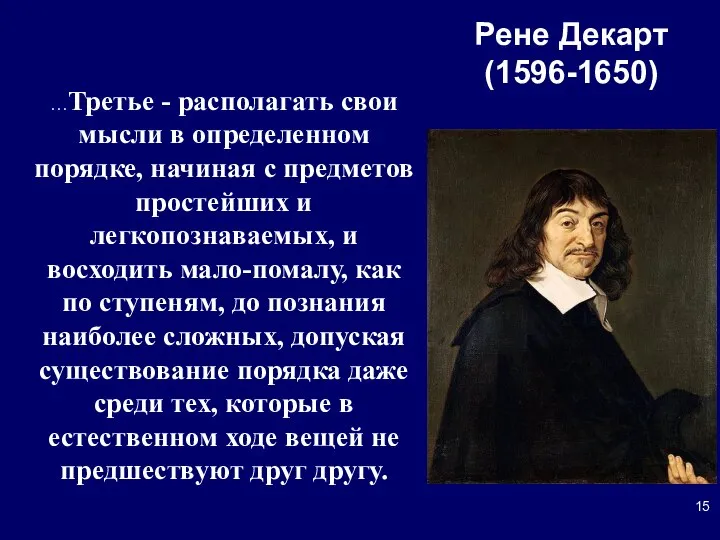 Рене Декарт (1596-1650) …Третье - располагать свои мысли в определенном порядке,