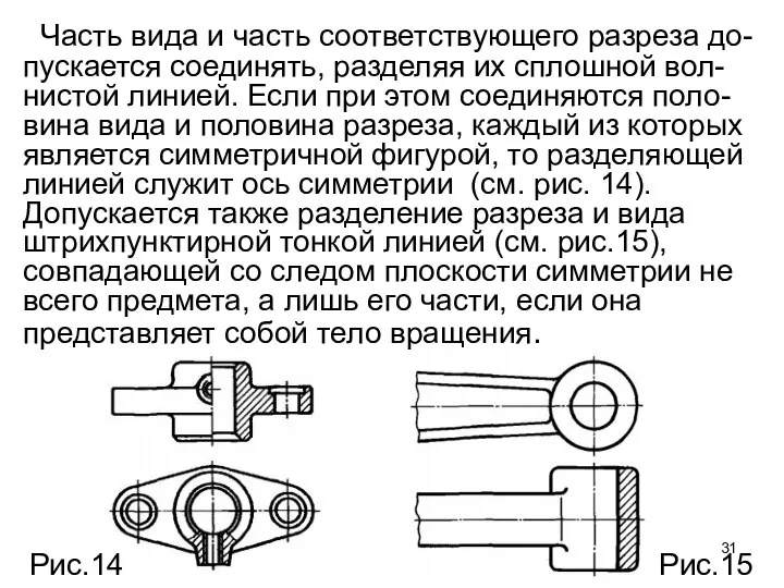 Часть вида и часть соответствующего разреза до-пускается соединять, разделяя их сплошной