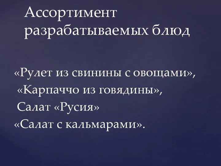 «Рулет из свинины с овощами», «Карпаччо из говядины», Салат «Русия» «Салат с кальмарами». Ассортимент разрабатываемых блюд