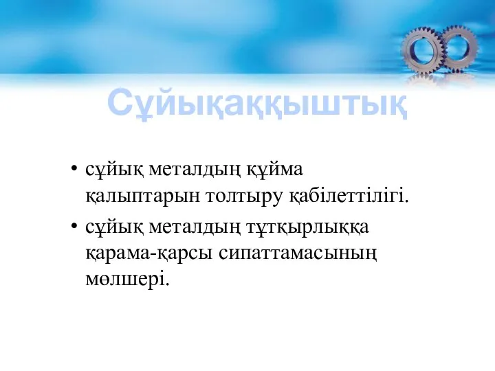 сұйық металдың құйма қалыптарын толтыру қабілеттілігі. сұйық металдың тұтқырлыққа қарама-қарсы сипаттамасының мөлшері. Сұйықаққыштық