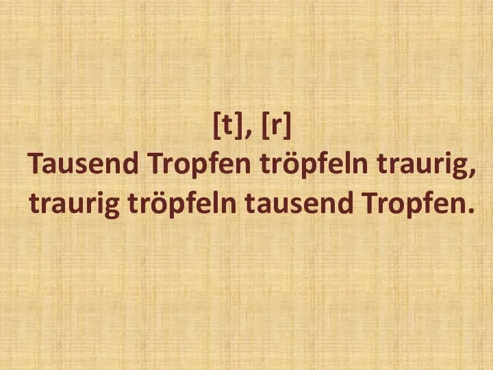 [t], [r] Tausend Tropfen tröpfeln traurig, traurig tröpfeln tausend Tropfen.