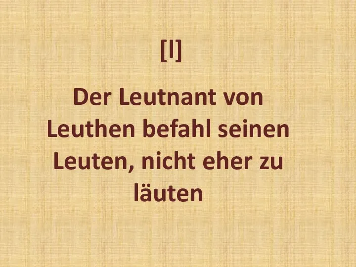 Der Leutnant von Leuthen befahl seinen Leuten, nicht eher zu läuten [l]